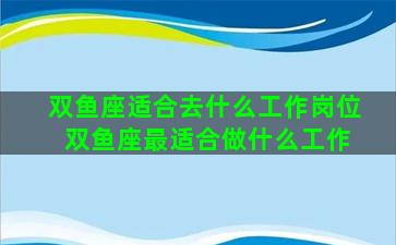 双鱼座适合去什么工作岗位 双鱼座最适合做什么工作